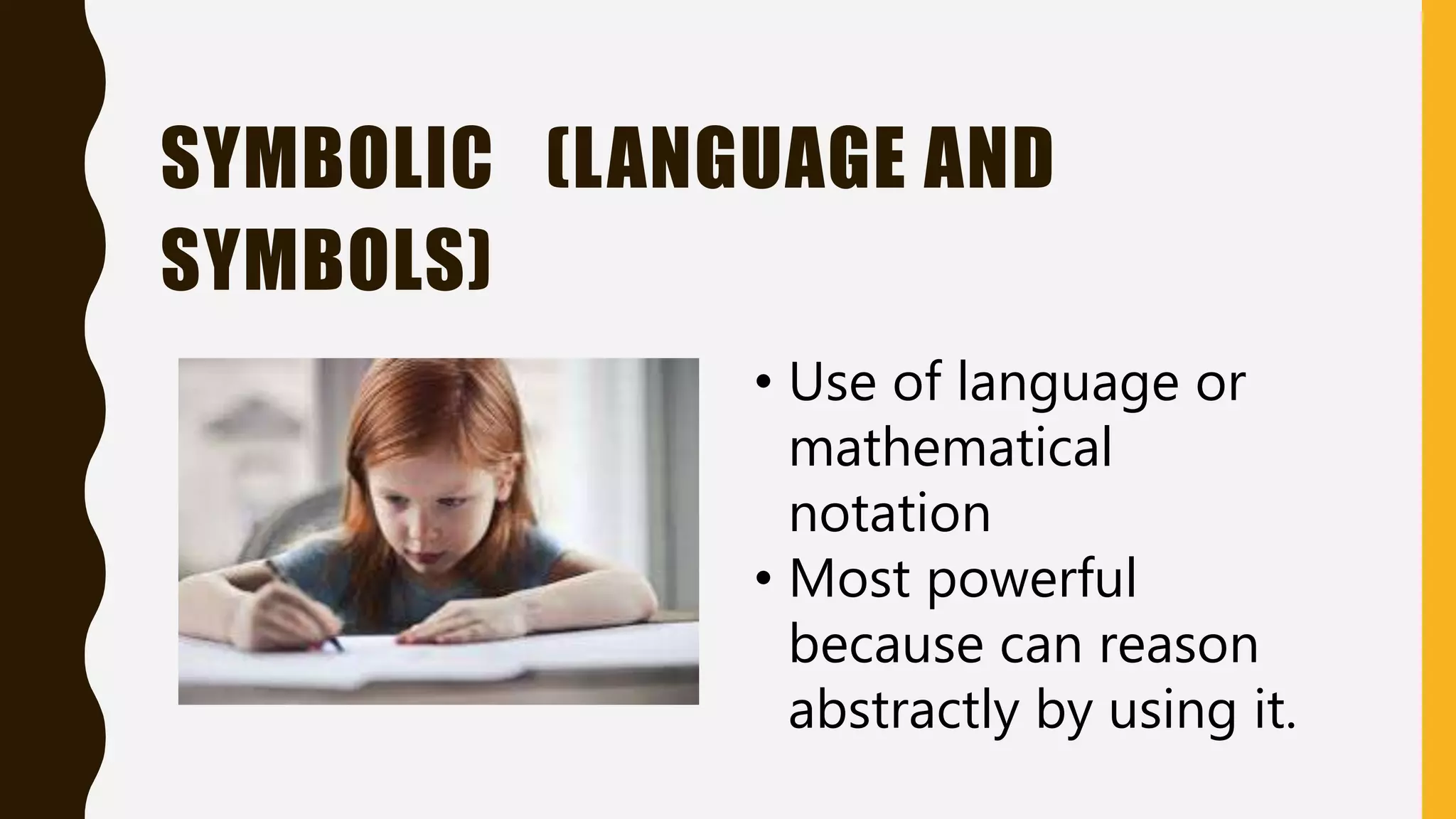 SYMBOLIC (LANGUAGE AND
SYMBOLS)
• Use of language or
mathematical
notation
• Most powerful
because can reason
abstractly by using it.
 