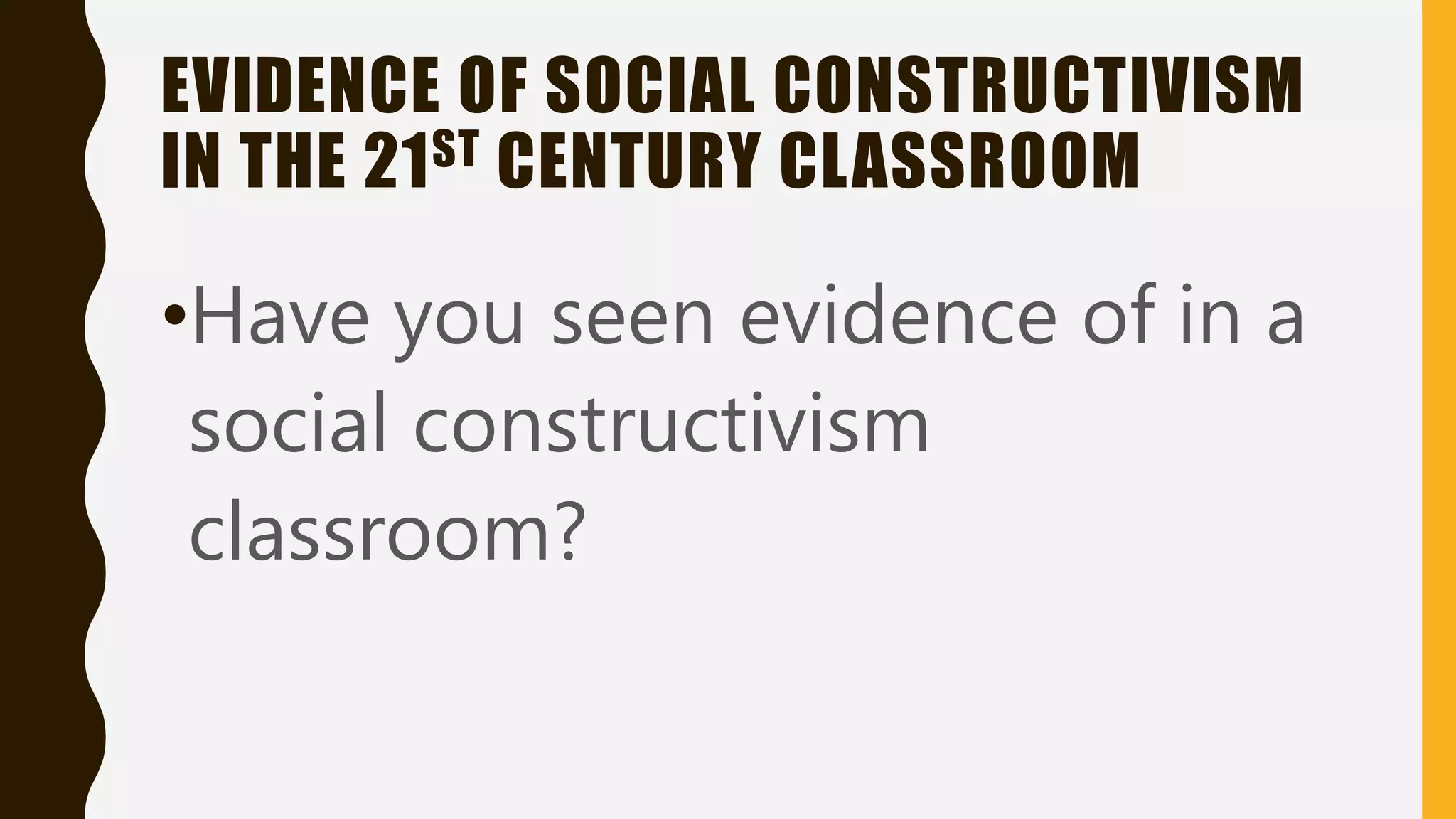 EVIDENCE OF SOCIAL CONSTRUCTIVISM
IN THE 21ST CENTURY CLASSROOM
•Have you seen evidence of in a
social constructivism
classroom?
 