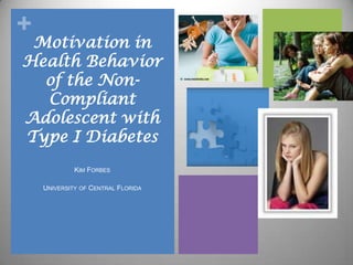 +
Motivation in
Health Behavior
of the Non-
Compliant
Adolescent with
Type I Diabetes
KIM FORBES
UNIVERSITY OF CENTRAL FLORIDA
 