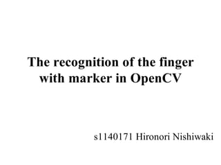 The recognition of the finger
 with marker in OpenCV



           s1140171 Hironori Nishiwaki
 