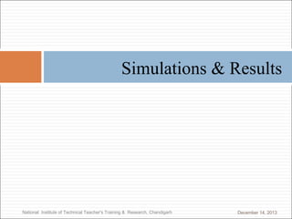 Simulations & Results

National Institute of Technical Teacher's Training & Research, Chandigarh

December 14, 2013

 