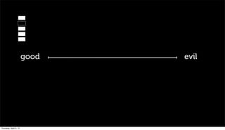 good   evil




Thursday, April 5, 12
 