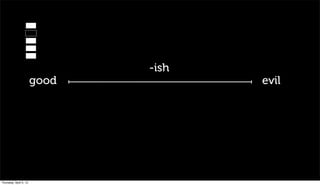 -ish
                        good          evil




Thursday, April 5, 12
 