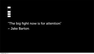 “The big ﬁght now is for attention”
                   ~ Jake Barton




Thursday, April 5, 12
 