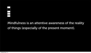 Mindfulness is an attentive awareness of the reality
                   of things (especially of the present moment).




Thursday, April 5, 12
 