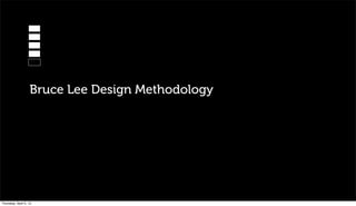 Bruce Lee Design Methodology




Thursday, April 5, 12
 