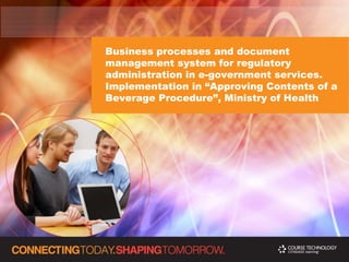 Business processes and document
management system for regulatory
administration in e-government services.
Implementation in “Approving Contents of a
Beverage Procedure”, Ministry of Health
 