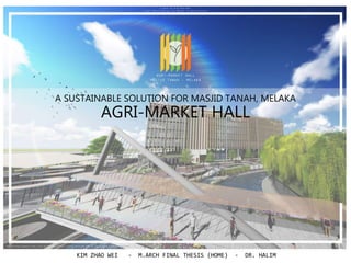 A SUSTAINABLE SOLUTION FOR MASJID TANAH, MELAKA
AGRI-MARKET HALL
KIM ZHAO WEI - M.ARCH FINAL THESIS (HOME) - DR. HALIM
 