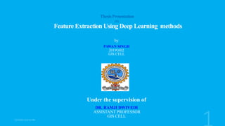 ThesisPresentation
on
Feature Extraction Using Deep Learning methods
by
PAWAN SINGH
2019GI02
GIS CELL
Under the supervision of
DR. RAMJI DWIVEDI
ASSISTANT PROFESSOR
GIS CELL
 