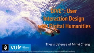 DIVE : User
Interaction Design
with Digital Humanities
Thesis defense of Minyi Cheng
+
https://uncommoncarib-wpengine.netdna-ssl.com/wp-content/uploads/2016/01/Dive-into-Exuma-e1452889402298-1200x656.jp
 
