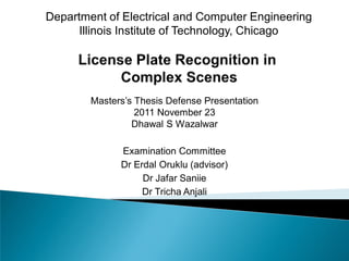 Department of Electrical and Computer Engineering
      Illinois Institute of Technology, Chicago




        Masters’s Thesis Defense Presentation
                  2011 November 23
                 Dhawal S Wazalwar

              Examination Committee
              Dr Erdal Oruklu (advisor)
                   Dr Jafar Saniie
                   Dr Tricha Anjali
 