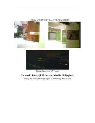 LOBBY AND EXHIBIT HALL/ ART GALLERIES




                 Theater Seats from UP Theater

National Library(T.M. Kalaw, Manila Philippines)
  During Research of Related Topics to Performing Arts Theater
 