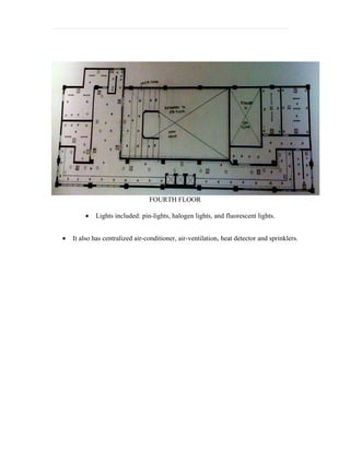 FOURTH FLOOR

        •   Lights included: pin-lights, halogen lights, and fluorescent lights.


•   It also has centralized air-conditioner, air-ventilation, heat detector and sprinklers.
 