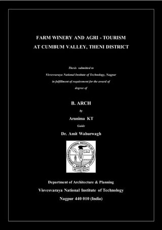 FARM WINERY AND AGRI - TOURISM
AT CUMBUM VALLEY, THENI DISTRICT
Thesis submitted to
Visvesvaraya National Institute of Technology, Nagpur
in fulfillment of requirement for the award of
degree of
B. ARCH
by
Arunima KT
Guide
Dr. Amit Wahurwagh
Department of Architecture & Planning
Visvesvaraya National Institute of Technology
Nagpur 440 010 (India)
 