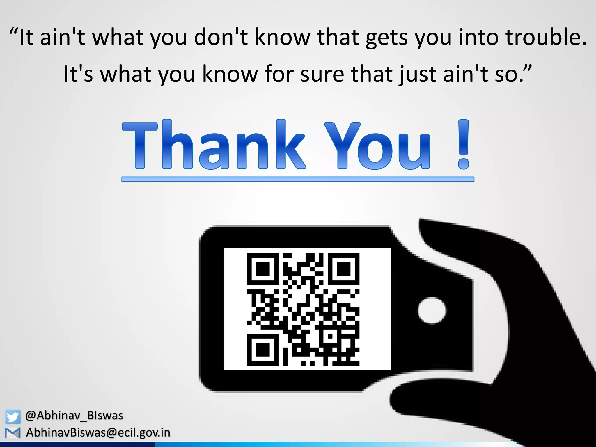 “It ain't what you don't know that gets you into trouble.
It's what you know for sure that just ain't so.”
AbhinavBiswas@ecil.gov.in
@Abhinav_BIswas
 