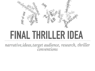 FINAL THRILLER IDEA
narrative,ideas,target audience, research, thriller
conventions
 