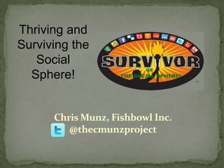 Thriving and  Surviving the Social Sphere! Chris Munz, Fishbowl Inc.@thecmunzproject 