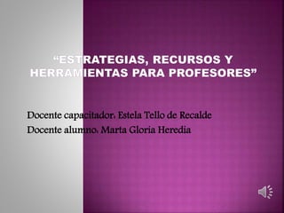 Docente capacitador: Estela Tello de Recalde 
Docente alumno: Marta Gloria Heredia 
 