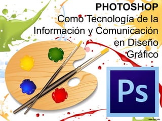 PHOTOSHOP
Como Tecnología de la
Información y Comunicación
en Diseño
Gráfico

 