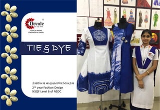 TIE & DYE
SHEIKH ANJUM FIRDOUSH
2nd year Fashion Design
NSQF Level 6 of NSDC
 