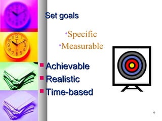 Set goals

      •Specific
     •Measurable

 Achievable

 Realistic

 Time-based


                   10
 