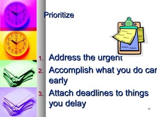 Prioritize




1.   Address the urgent
2.   Accomplish what you do can
     early
3.   Attach deadlines to things
     you delay              12
 
