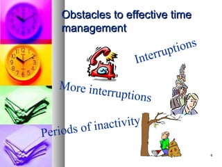 Obstacles to effective time
    management

                               u pt i o ns
                     In terr

   More inte
             rru   ptions

      s of ina ctivity
Period
                                             6
 