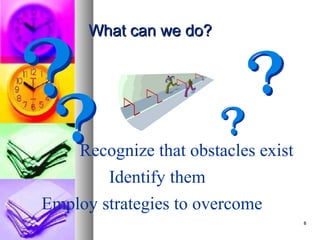 What can we do?




    Recognize that obstacles exist
        Identify them
Employ strategies to overcome
                                     8
 