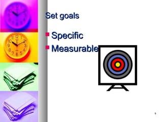 Set goals

 Specific

 Measurable




               9
 