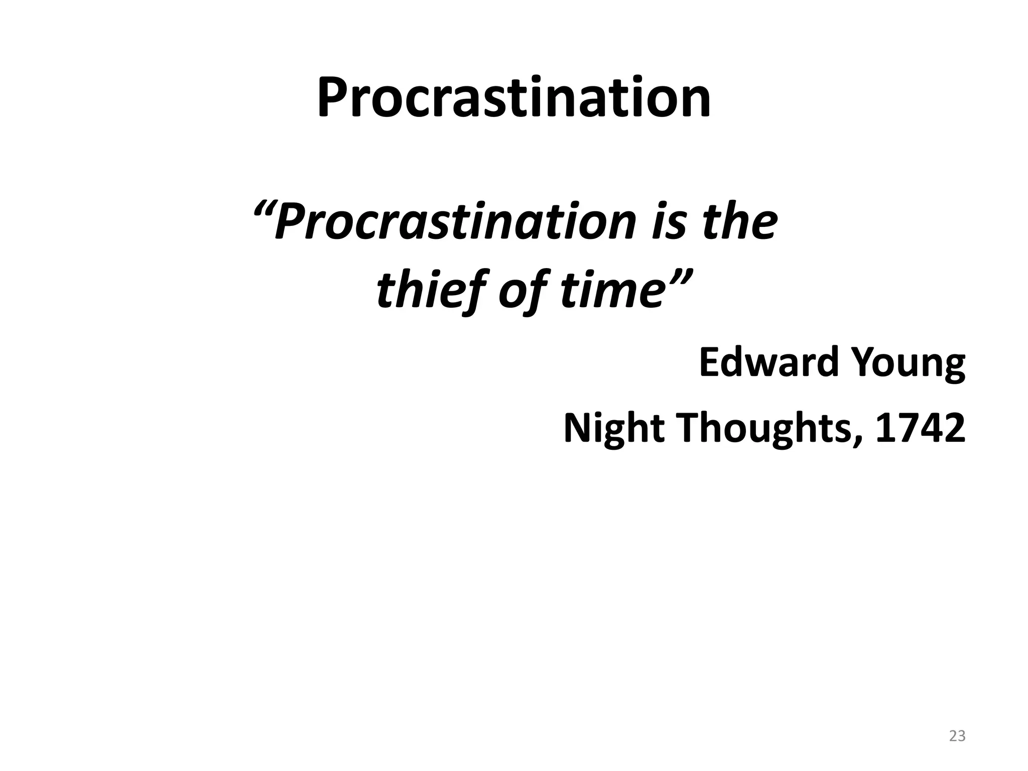 23
Procrastination
“Procrastination is the
thief of time”
Edward Young
Night Thoughts, 1742
 