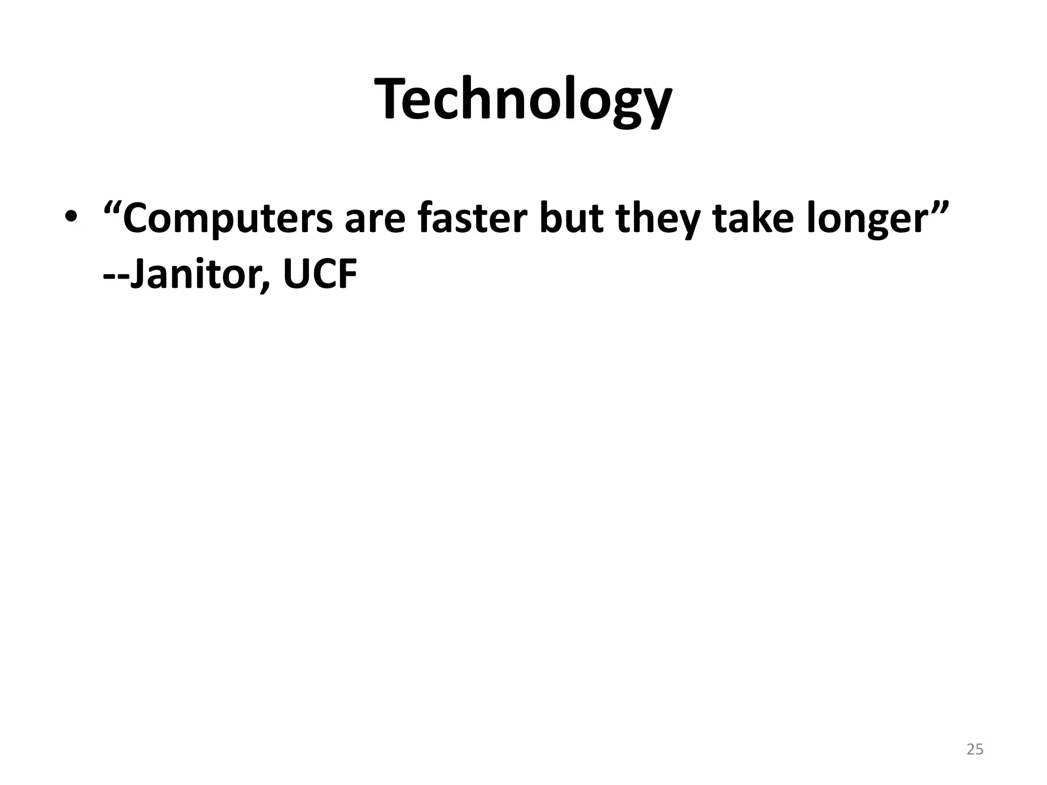 25
Technology
• “Computers are faster but they take longer”
--Janitor, UCF
 