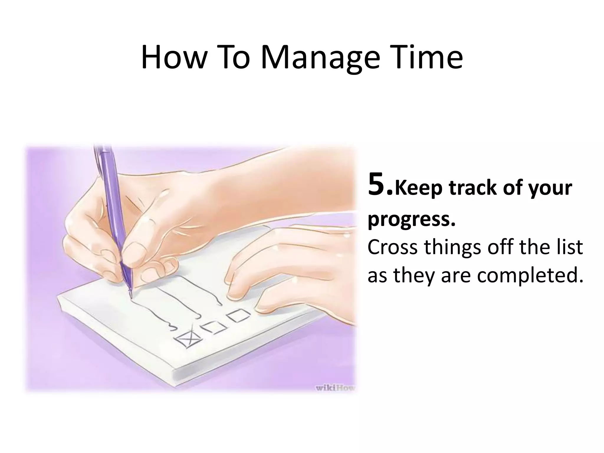 How To Manage Time
5.Keep track of your
progress.
Cross things off the list
as they are completed.
 