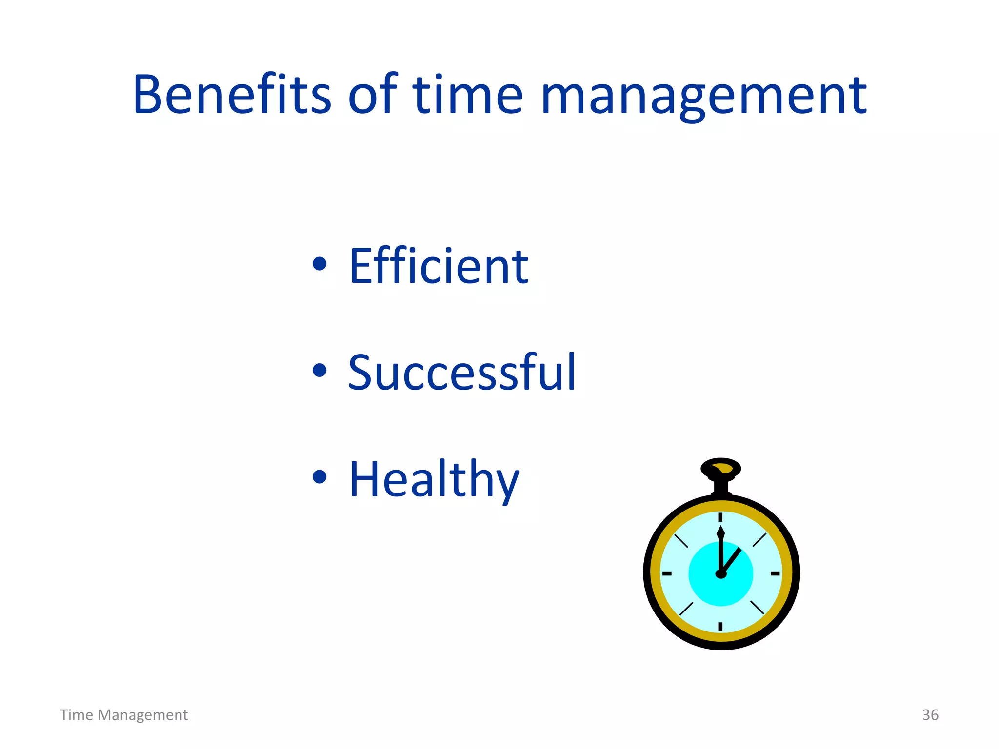 Time Management 36
Benefits of time management
• Efficient
• Successful
• Healthy
 
