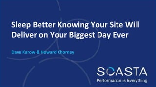 Sleep Better Knowing Your Site Will
Deliver on Your Biggest Day Ever
Dave Karow & Howard Chorney
 