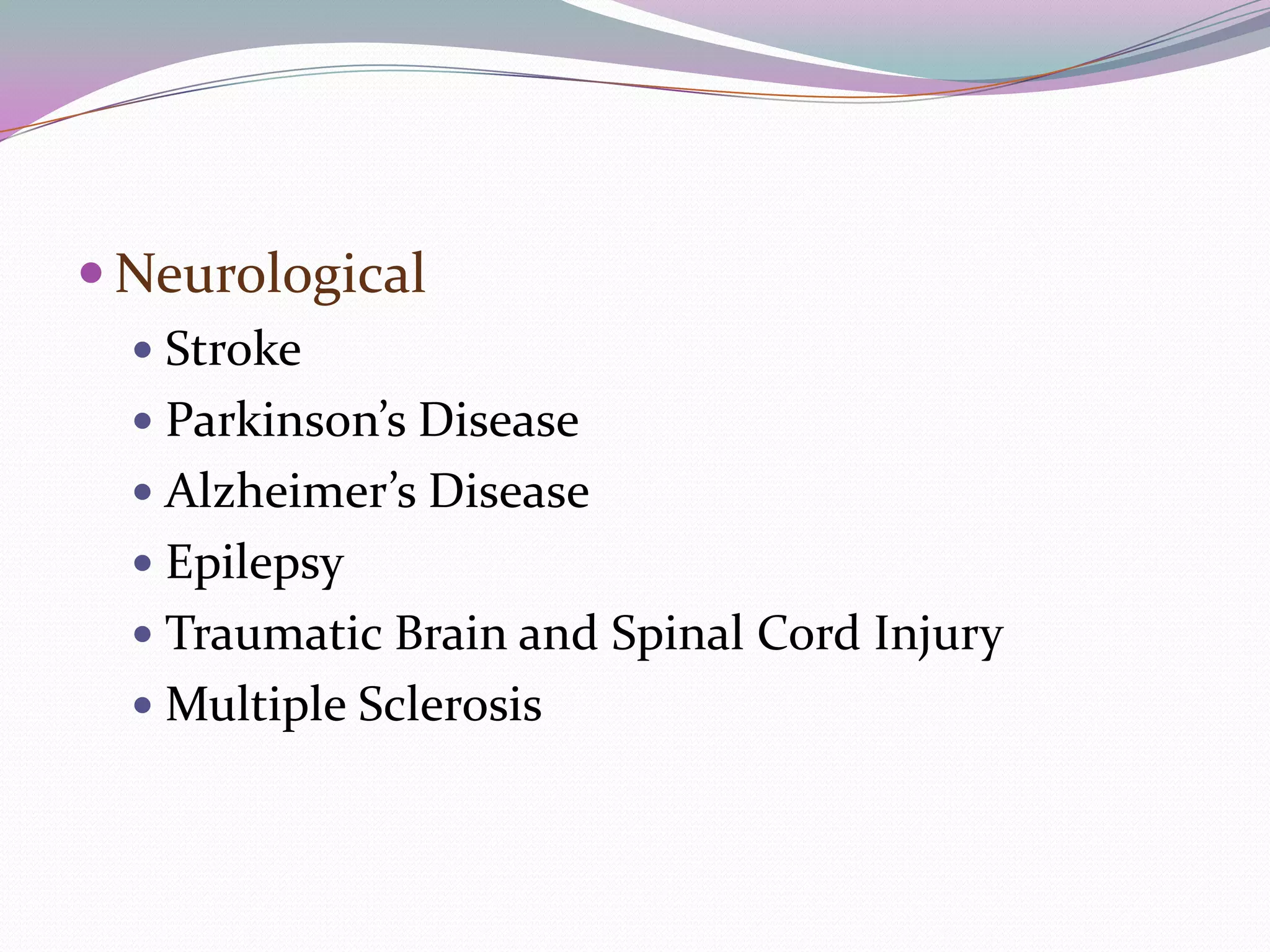  Neurological
   Stroke
   Parkinson’s Disease
   Alzheimer’s Disease
   Epilepsy
   Traumatic Brain and Spinal Cord Injury
   Multiple Sclerosis
 
