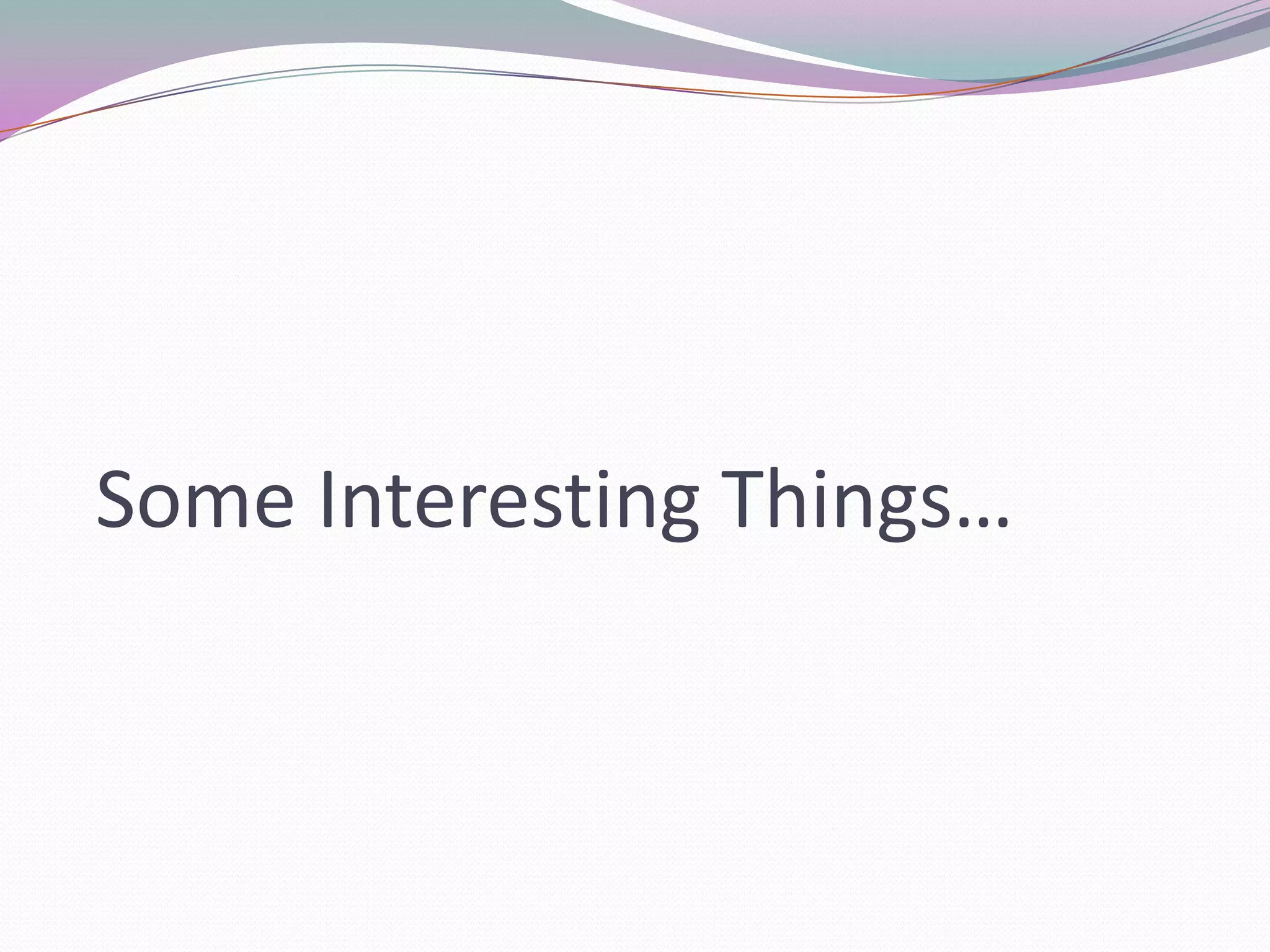 Some Interesting Things…
 