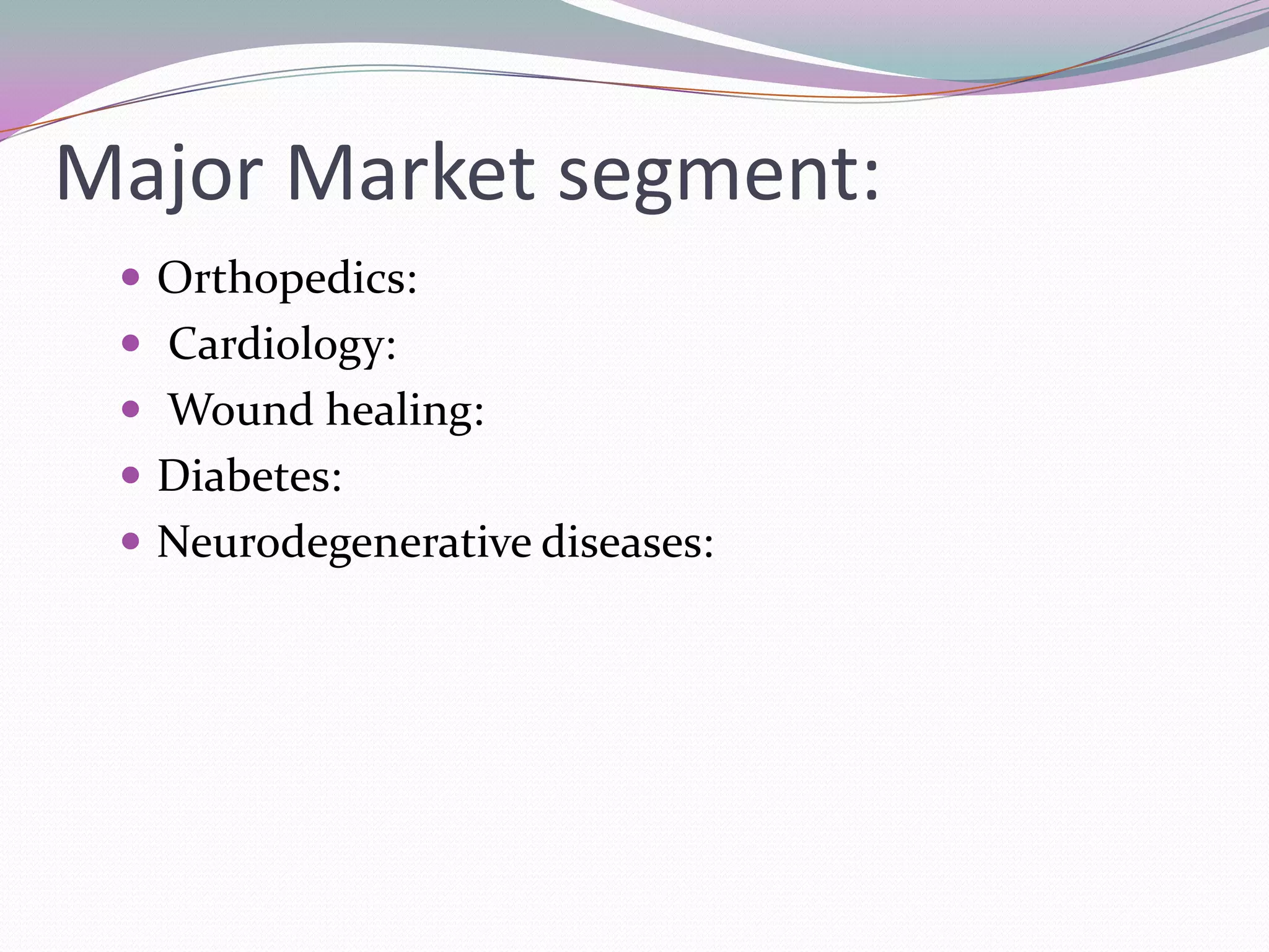 Major Market segment:
  Orthopedics:
  Cardiology:
  Wound healing:
  Diabetes:
  Neurodegenerative diseases:
 