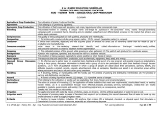 K to 12 BASIC EDUCATION CURRICULUM
TECHNOLOGY AND LIVELIHOOD EDUCATION
AGRI – FISHERY - ARTS – AGRICULTURAL CROP PRODUCTION
K to 12 TLE Agri – Fishery Arts – Agri - Crop Production Curriculum Guide December 2013 *LO- Learning Outcomes Page 24 of 26
GLOSSARY
Agricultural Crop Production The cultivation of grains, fruits and the like.
Agronomic Of or relating to or promoting agronomy.
Agronomic Crop Production The cultivation of field crops such as grains, root crops, legumes and other commercial crops.
Branding The process involved in creating a unique name and image for a product in the consumers' mind, mainly through advertising
campaigns with a consistent theme. Branding aims to establish a significant and differentiated presence in the market that attracts and
retains loyal customers.
Competencies The quality of being adequately or well-qualified, physically and intellectually.
Composting (1) To fertilize with a mixture of decaying organic matter. (2) To convert (vegetable matter) to compost.
Consumer A person that consumes, especially one that acquires goods or services for direct use or ownership rather than for resale or use in
production and manufacturing.
Consumer analysis Initial steps in the marketing research that identify and collect information on the target market's needs, profiles,
and consumer behaviors in order to establish market segmentation.
Cropping (1) The cultivated produce of the ground, while growing or when gathered; (2) The yield of such produce for a particular season.
Entrepreneur A person who organizes, operates, and assumes the risk for a business venture.
Exposure The condition of being exposed, especially to severe weather or other forces of nature.
Farm inputs The resources that are used in farm production, such as chemicals, equipment, feed, seed, and energy.
Focused Group Discussion
(FGD)
(1) An effective way to gather input on a selected topic, feedback on the launch of a new program and possible impacts on stakeholders.
During a focus group, discussion information is shared with a group of six to ten participants to solicit their feedback through focused
questions.. (2) A form of qualitative research in which a group of people are asked about their perceptions, opinions, beliefs, and
attitudes towards a product, service, concept, advertisement, idea, or packaging. Questions are asked in an interactive group setting
where participants are free to talk with other group members.
Handling (1) A touching, feeling, or manipulating with the hands; (2) The process of packing and distributing merchandise (3) The process of
packing and distributing merchandise.
Hazard (1) A chance of being injured or harmed; (2) danger; (3) A possible source of danger.
Horticultural Of or relating to the cultivation of plants such as vegetables, fruit trees, flowers and ornamental plants
Innovation The action or process of innovating; (2) the application of better solutions that meet new requirements, unarticulated needs, or existing
market needs; (3) It is accomplished through more effective products, processes, services, technologies, orideas that are readily
available to markets, governments and society; (4) something original and, as consequence, new that
"breaks into" the market or into society
Irrigation To supply (dry land) with water by means of ditches, pipes, or streams; (2) the artificial application of water to land or soil.
Irrigation work The process of pumping water to areas of farmland that require it or by allowing the natural downward flow of water to break up into
smaller streams in order to supply irrigation water.
Irritants (1) tending to cause irritation; irritating. (2) anything that irritates (3) a biological, chemical, or physical agent that stimulates a
characteristic function or elicits a response, especially an inflammatory response
 