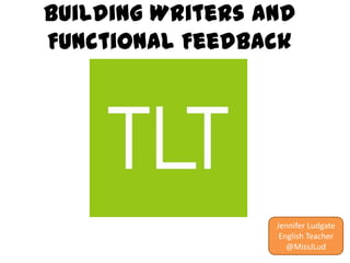Building Writers and
Functional Feedback

Jennifer Ludgate
English Teacher
@MissJLud

 