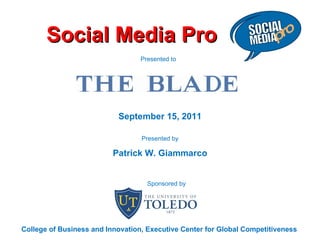 Social Media Pro September 15, 2011 Presented by Patrick W. Giammarco Presented to  College of Business and Innovation, Executive Center for Global Competitiveness Sponsored by 