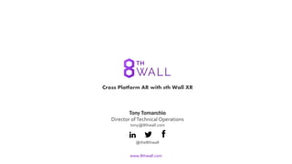 Cross Platform AR with 8th Wall XR
Tony Tomarchio
Director ofTechnical Operations
tony@8thwall.com
@the8thwall
www.8thwall.com
 