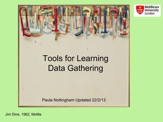Tools for Learning
                        Data Gathering


                       Paula Nottingham Updated 22/2/13


Jim Dine, 1962, MoMa
 