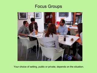 Focus Groups




Your choice of setting, public or private, depends on the situation.
 