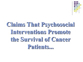 Claims That Psychosocial Interventions Promote the Survival of Cancer Patients... 