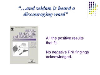 “… and seldom is heard a discouraging word”   All the positive results that fit. No negative PNI findings acknowledged.  