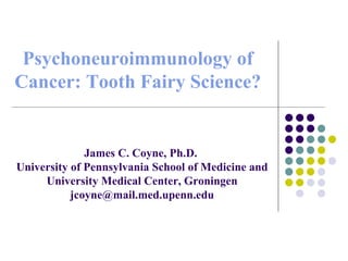 Psychoneuroimmunology of Cancer: Tooth Fairy Science? James C. Coyne, Ph.D.  University of Pennsylvania School of Medicine and University Medical Center, Groningen jcoyne@mail.med.upenn.edu 