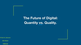 The Future of Digital:
Quantity vs. Quality.
Kristi N. Zwiener
Bill Slater
DMD230
 