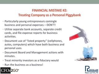 FINANCIAL MISTAKE #2: 
Treating Company as a Personal Piggybank 
• Particularly young entrepreneurs comingle 
business and...
