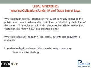 LEGAL MISTAKE #2: 
Ignoring Obligations Under IP and Trade Secret Laws 
• What is a trade secret? Information that is not ...