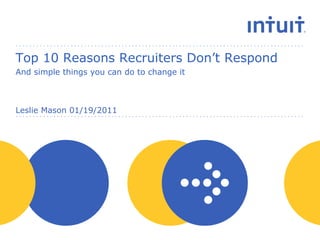 Top 10 Reasons Recruiters Don’t Respond  And simple things you can do to change it Leslie Mason 01/19/2011 